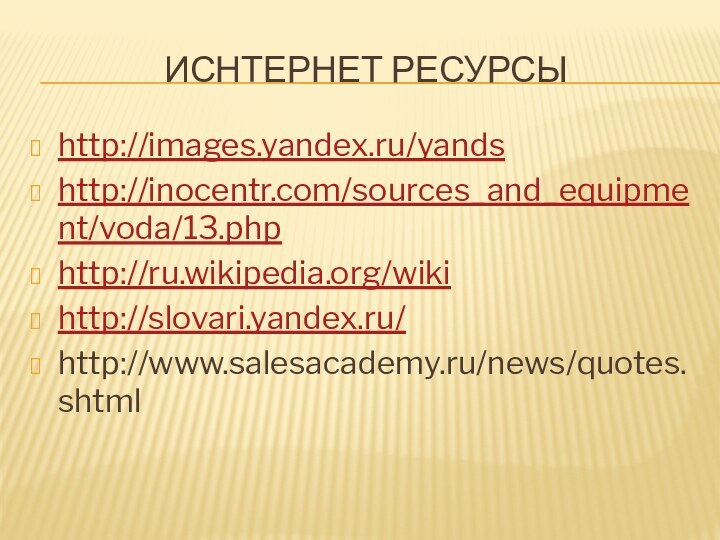 Иснтернет ресурсыhttp://images.yandex.ru/yandshttp://inocentr.com/sources_and_equipment/voda/13.phphttp://ru.wikipedia.org/wikihttp://slovari.yandex.ru/http://www.salesacademy.ru/news/quotes.shtml