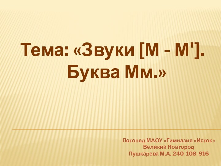 Логопед МАОУ «Гимназия «Исток»Великий НовгородПушкарева М.А. 240-108-916Тема: «Звуки [М - М']. Буква Мм.»