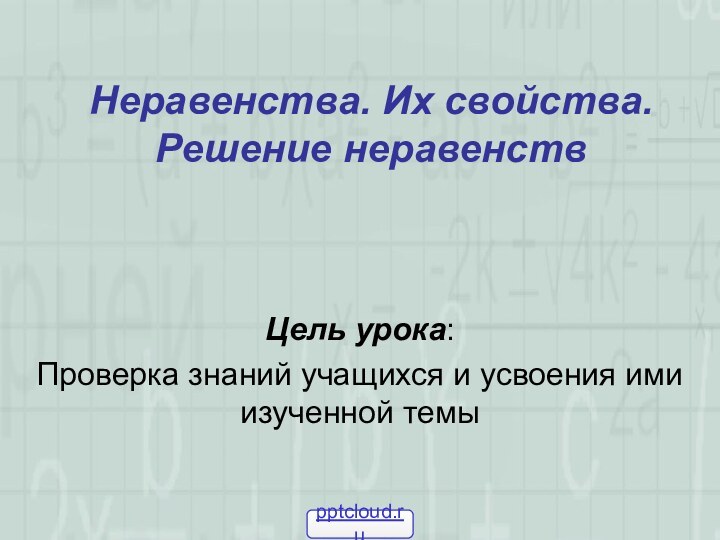 Неравенства. Их свойства. Решение неравенствЦель урока:Проверка знаний учащихся и усвоения ими изученной темы