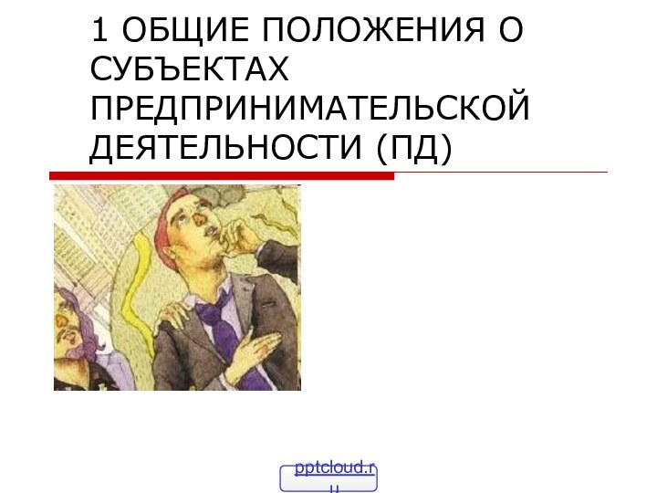 1 ОБЩИЕ ПОЛОЖЕНИЯ О СУБЪЕКТАХ ПРЕДПРИНИМАТЕЛЬСКОЙ ДЕЯТЕЛЬНОСТИ (ПД)