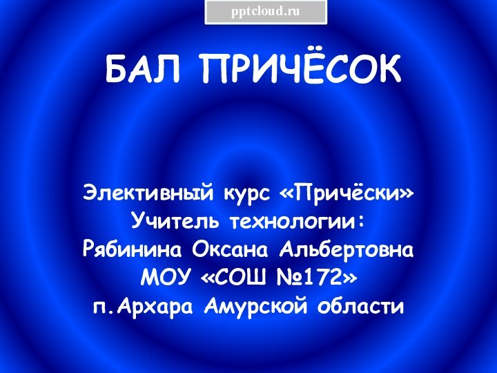 БАЛ ПРИЧЁСОКЭлективный курс «Причёски»Учитель технологии: Рябинина Оксана АльбертовнаМОУ «СОШ №172»п.Архара Амурской области