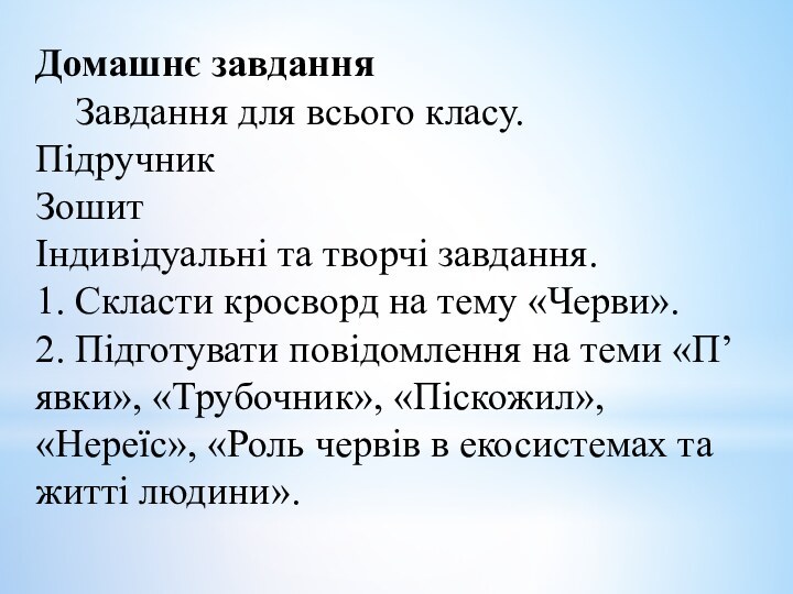 Домашнє завдання	Завдання для всього класу.Підручник	Зошит	Індивідуальні та творчі завдання.1.	Скласти кросворд на тему «Черви».2.	Підготувати