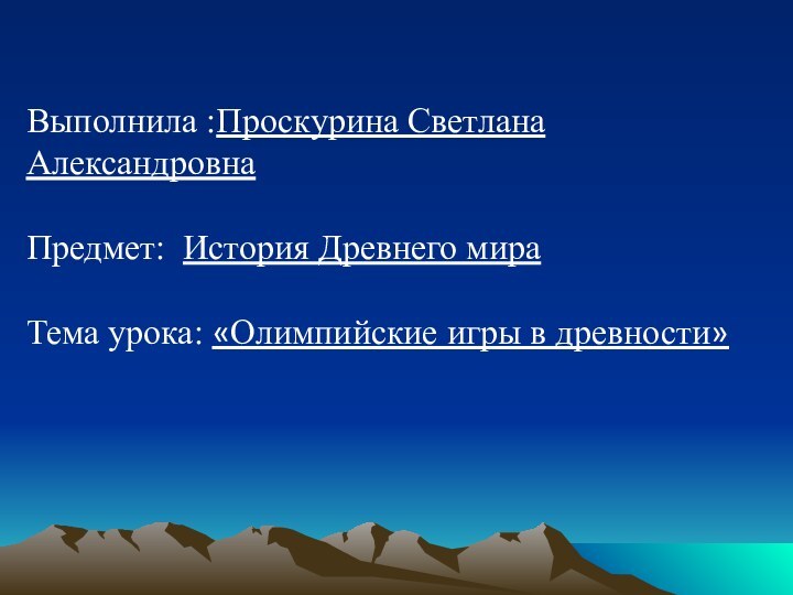 Выполнила :Проскурина Светлана АлександровнаПредмет: История Древнего мираТема урока: «Олимпийские игры в древности»