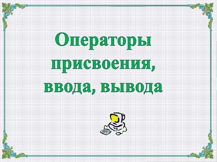 Операторы присвоения,ввода, вывода