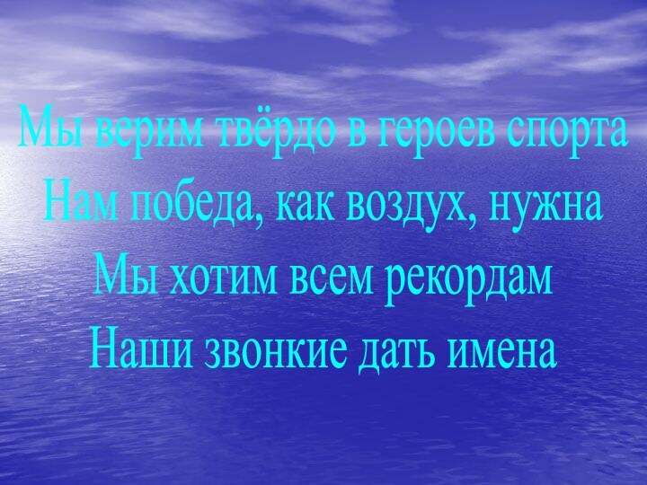 Мы верим твёрдо в героев спортаНам победа, как воздух, нужнаМы хотим всем рекордамНаши звонкие дать имена