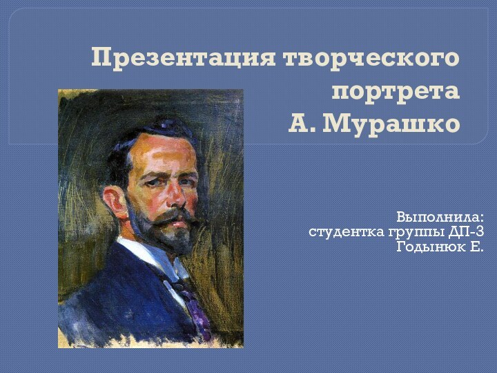 Презентация творческого портрета А. МурашкоВыполнила:студентка группы ДП-3 Годынюк Е.