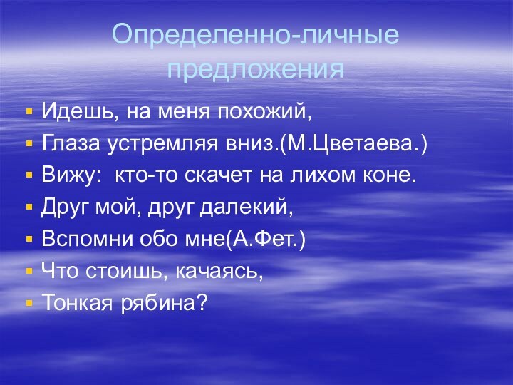 Определенно-личные предложенияИдешь, на меня похожий,Глаза устремляя вниз.(М.Цветаева.)Вижу: кто-то скачет на лихом коне.Друг