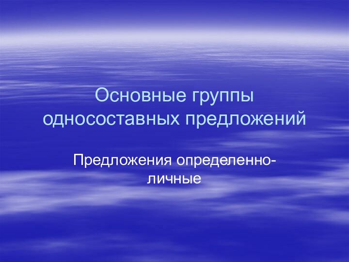 Основные группы односоставных предложенийПредложения определенно-личные