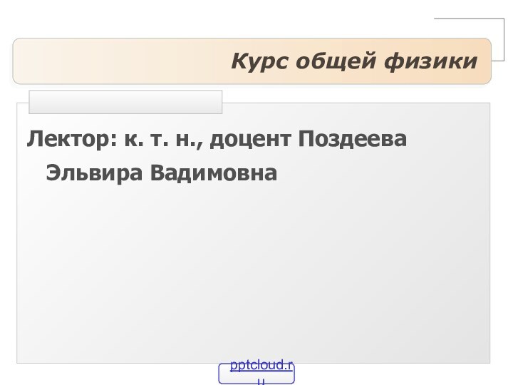 Курс общей физикиЛектор: к. т. н., доцент Поздеева Эльвира Вадимовна