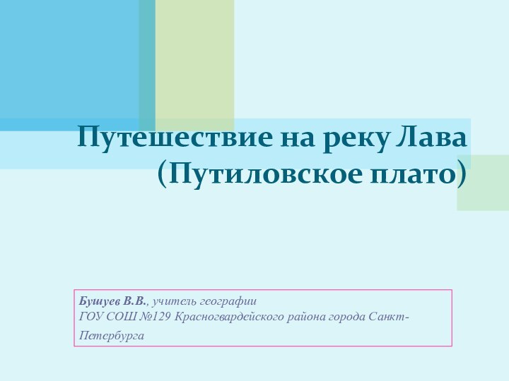 Путешествие на реку Лава(Путиловское плато)Бушуев В.В., учитель географииГОУ СОШ №129 Красногвардейского района города Санкт-Петербурга