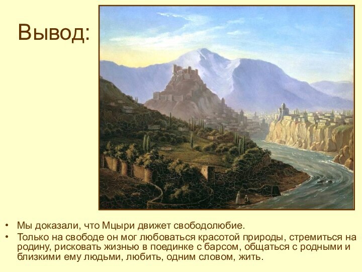 Вывод:Мы доказали, что Мцыри движет свободолюбие. Только на свободе он мог любоваться