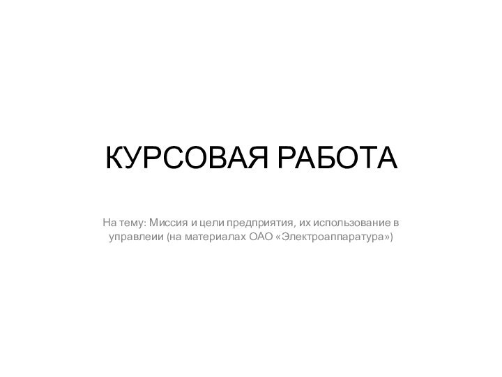 КУРСОВАЯ РАБОТАНа тему: Миссия и цели предприятия, их использование в управлеии (на материалах ОАО «Электроаппаратура»)