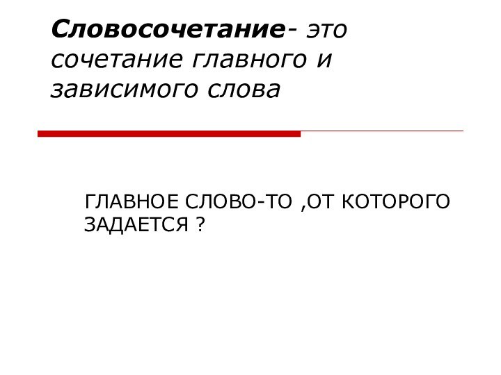 Словосочетание- это сочетание главного и зависимого словаГЛАВНОЕ СЛОВО-ТО ,ОТ КОТОРОГО ЗАДАЕТСЯ ?