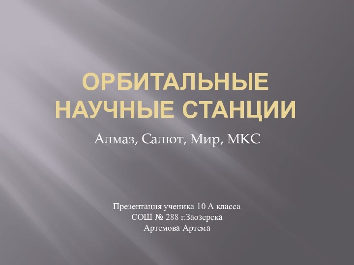 Орбитальные научные станцииАлмаз, Салют, Мир, МКСПрезентация ученика 10 А классаСОШ № 288 г.ЗаозерскаАртемова Артема