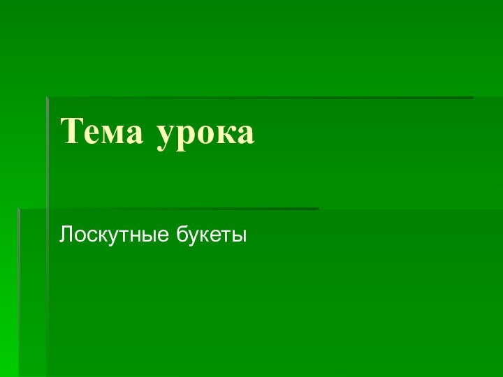 Тема урокаЛоскутные букеты