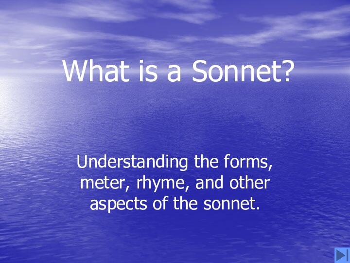 What is a Sonnet?Understanding the forms, meter, rhyme, and other aspects of the sonnet.