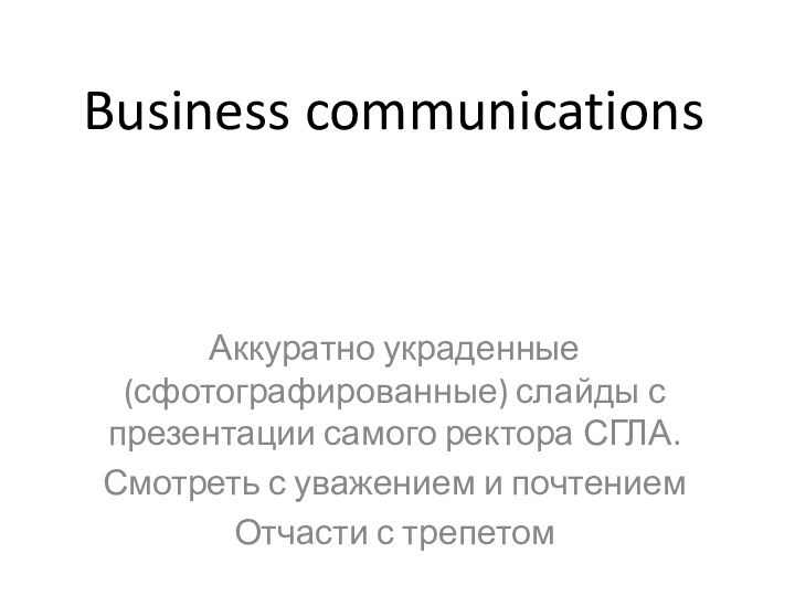 Business communicationsАккуратно украденные (сфотографированные) слайды с презентации самого ректора СГЛА.Смотреть с уважением и почтениемОтчасти с трепетом