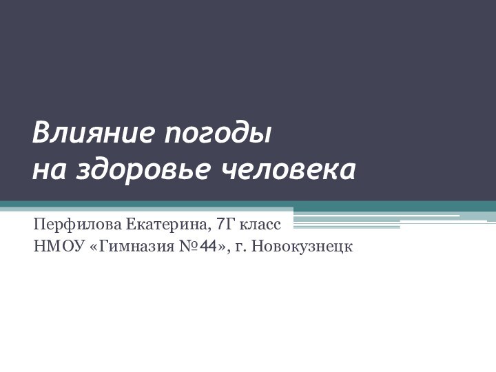 Влияние погоды  на здоровье человекаПерфилова Екатерина, 7Г классНМОУ «Гимназия №44», г. Новокузнецк