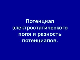 Потенциал электростатического поля и разность потенциалов.