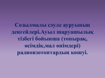 Созылмалы сәуле ауруының деңгейлері.Ауыл шаруашылық тізбегі бойынша (топырақ,өсімдік,мал өнімдері) радиоизотоптардың көшуі.