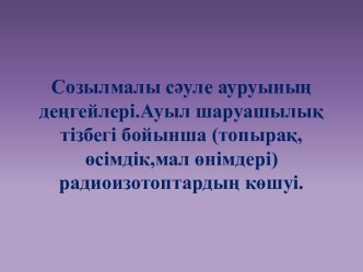 Созылмалы сәуле ауруының деңгейлері.Ауыл шаруашылық тізбегі бойынша (топырақ,өсімдік,мал өнімдері) радиоизотоптардың көшуі.