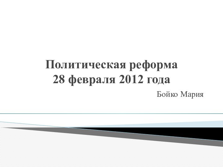 Политическая реформа  28 февраля 2012 годаБойко Мария