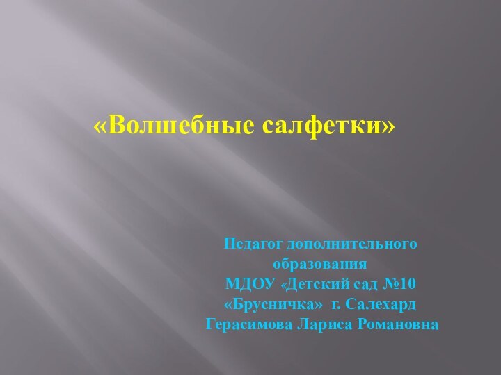 «Волшебные салфетки»Педагог дополнительного образованияМДОУ «Детский сад №10 «Брусничка» г. Салехард  Герасимова Лариса Романовна