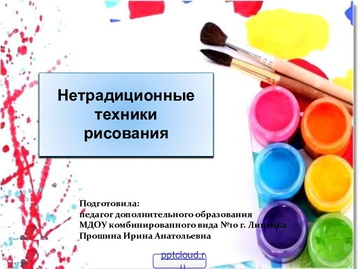 Нетрадиционные техники рисованияПодготовила: педагог дополнительного образования МДОУ комбинированного вида №10 г. ЛипецкаПрошина Ирина Анатольевна