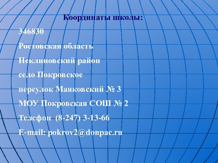 Координаты школы:346830Ростовская областьНеклиновский районсело Покровскоепереулок Маяковский № 3МОУ Покровская СОШ № 2Телефон (8-247) 3-13-66E-mail: pokrov2@donpac.ru