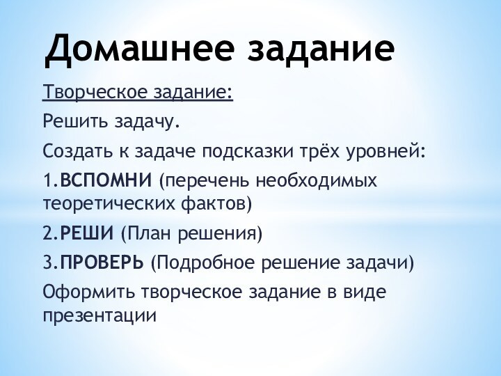 Творческое задание: Решить задачу.Создать к задаче подсказки трёх уровней:1.ВСПОМНИ (перечень необходимых теоретических