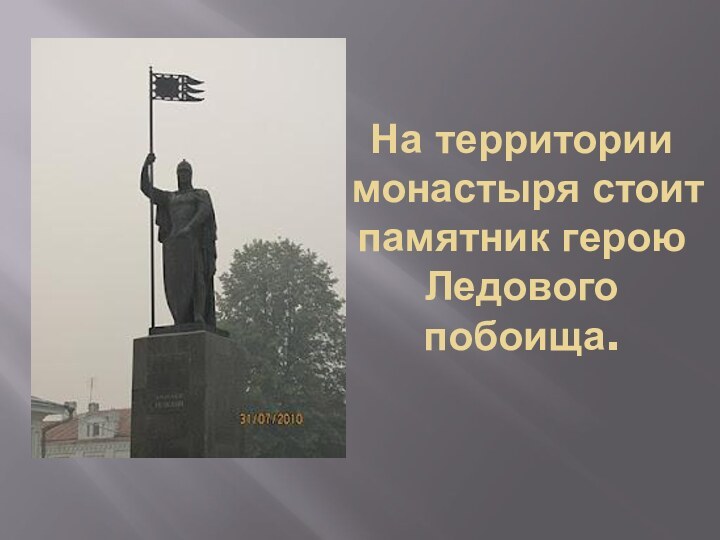 На территории монастыря стоит памятник герою Ледового побоища.