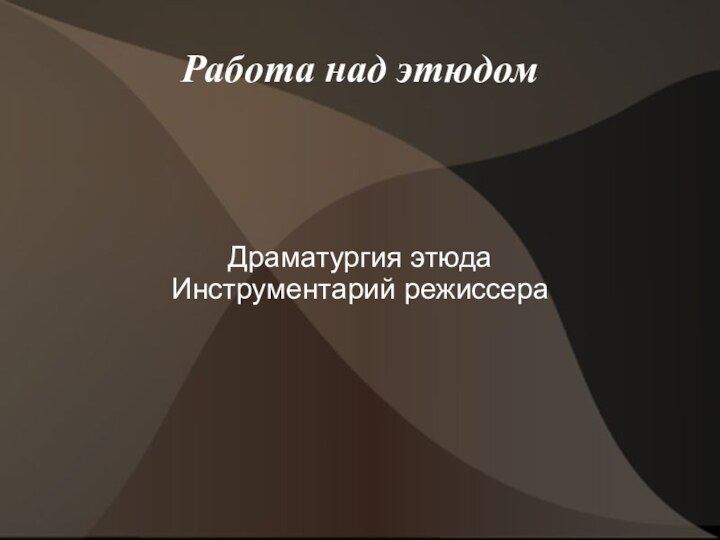 Работа над этюдомДраматургия этюдаИнструментарий режиссера