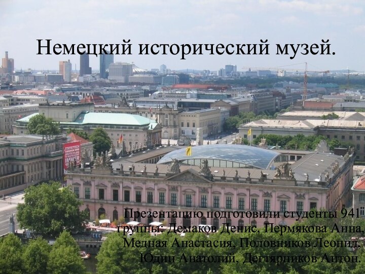 Немецкий исторический музей.Презентацию подготовили студенты 941 группы: Демаков Денис, Пермякова Анна, Медная