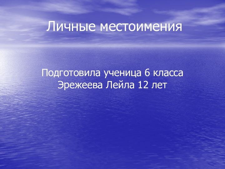 Личные местоимения Подготовила ученица 6 класса Эрежеева Лейла 12 лет