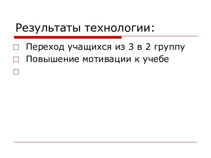 Результаты технологии:Переход учащихся из 3 в 2 группу Повышение мотивации к учебе