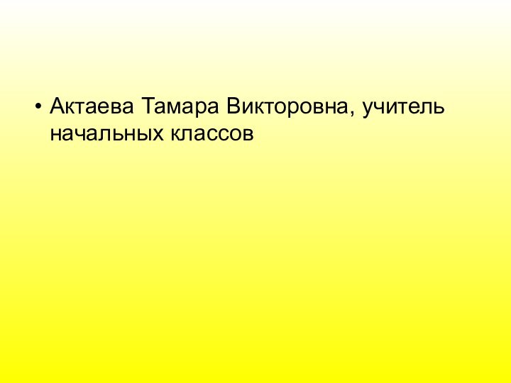 Актаева Тамара Викторовна, учитель начальных классов