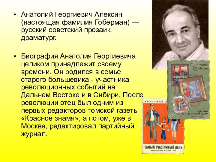 Анатолий Георгиевич Алексин (настоящая фамилия Гоберман) — русский советский прозаик, драматург.Биография Анатолия