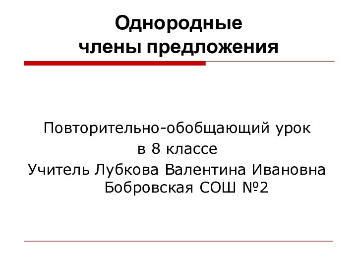 Однородные  члены предложенияПовторительно-обобщающий урок в 8 классеУчитель Лубкова Валентина Ивановна Бобровская СОШ №2