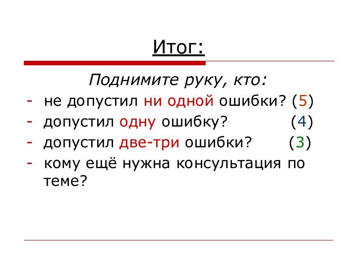 Итог:Поднимите руку, кто:не допустил ни одной ошибки? (5)допустил одну ошибку?