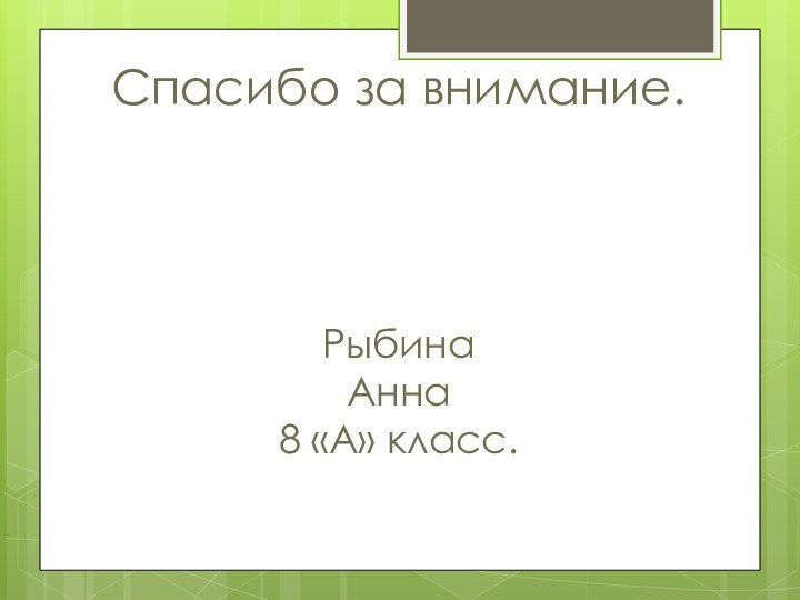 Спасибо за внимание.     Рыбина  Анна 8 «А» класс.