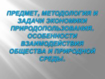 ПРЕДМЕТ, МЕТОДОЛОГИЯ И ЗАДАЧИ ЭКОНОМИКИ ПРИРОДОПОЛЬЗОВАНИЯ. ОСОБЕННОСТИ ВЗАИМОДЕЙСТВИЯ ОБЩЕСТВА И ПРИРОДНОЙ СРЕДЫ.