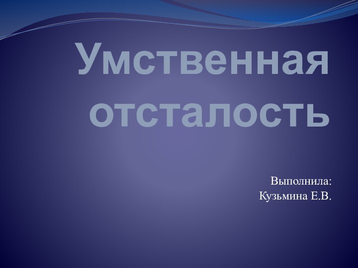 Умственная отсталостьВыполнила:Кузьмина Е.В.