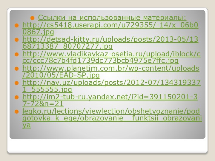 Ссылки на использованные материалы:http://cs5418.userapi.com/u729355/-14/x_06b00867.jpghttp://detsad-kitty.ru/uploads/posts/2013-05/1368713387_80707277.jpghttp://www.vladikavkaz-osetia.ru/upload/iblock/ccc/ccc78c7b4fd1739dc773bcb4975e7ffc.jpghttp://www.planetim.com.br/wp-content/uploads/2010/05/EAD-SP.jpghttp://nav.uz/uploads/posts/2012-07/1343193371_555555.jpghttp://im2-tub-ru.yandex.net/i?id=391150201-37-72&n=21legko.ru/lections/viewlection/obshetvoznanie/podgotovka_k_ege/obrazovanie__funktsii_obrazovaniya