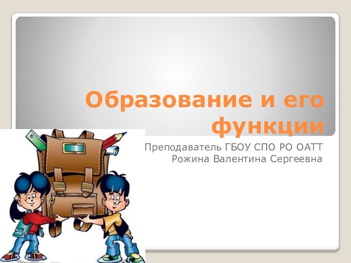 Образование и его функцииПреподаватель ГБОУ СПО РО ОАТТРожина Валентина Сергеевна