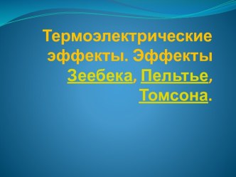 Термоэлектрические эффекты. Эффекты Зеебека, Пельтье, Томсона.