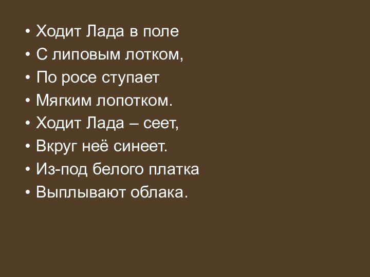 Ходит Лада в полеС липовым лотком,По росе ступаетМягким лопотком.Ходит Лада – сеет,Вкруг