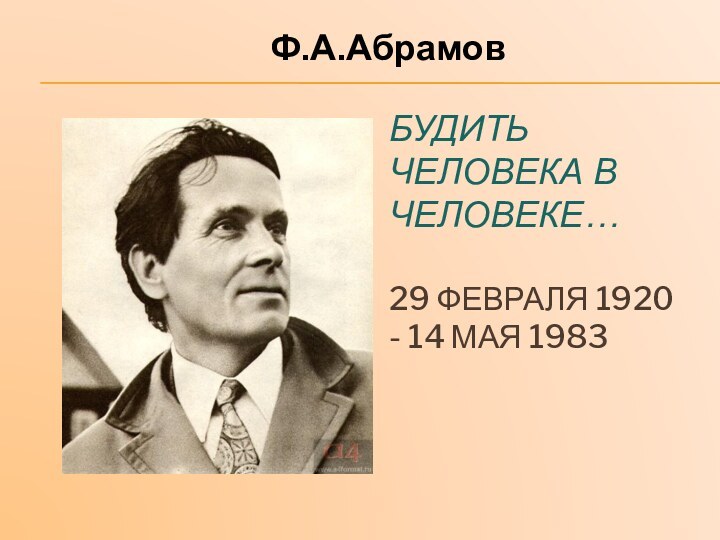 Будить человека в человеке…  29 февраля 1920 - 14 мая 1983 Ф.А.Абрамов