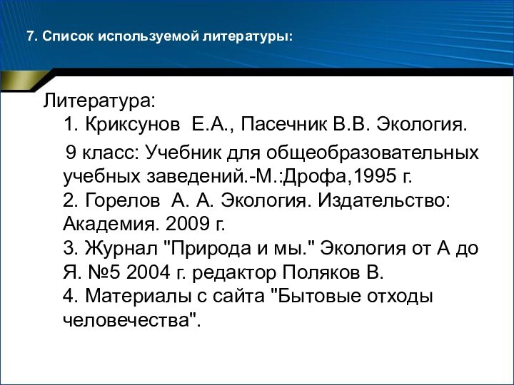 7. Список используемой литературы:Литература: 1. Криксунов  Е.А., Пасечник В.В. Экология.  9