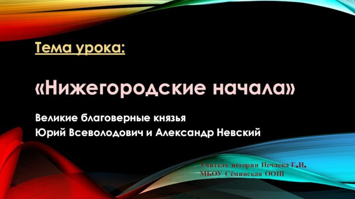 Тема урока:  «Нижегородские начала» Великие благоверные князья Юрий Всеволодович и Александр
