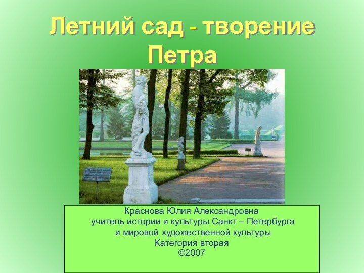 Летний сад - творение ПетраКраснова Юлия Александровна учитель истории и культуры Санкт